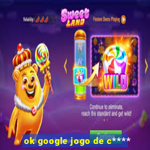 ok google jogo de c****